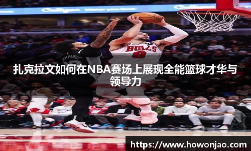 扎克拉文如何在NBA赛场上展现全能篮球才华与领导力