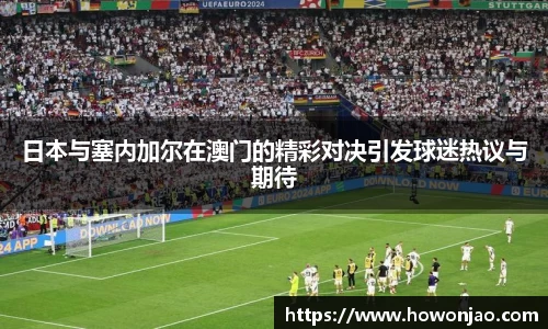 日本与塞内加尔在澳门的精彩对决引发球迷热议与期待
