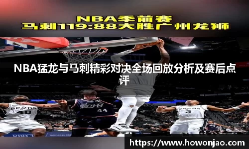 NBA猛龙与马刺精彩对决全场回放分析及赛后点评