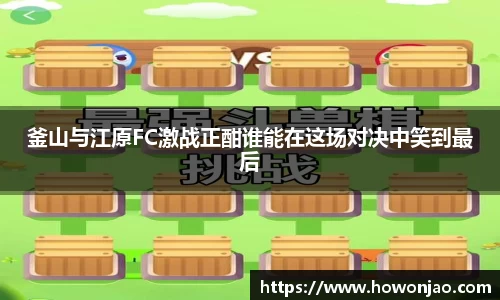 釜山与江原FC激战正酣谁能在这场对决中笑到最后