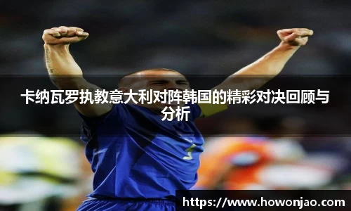 卡纳瓦罗执教意大利对阵韩国的精彩对决回顾与分析