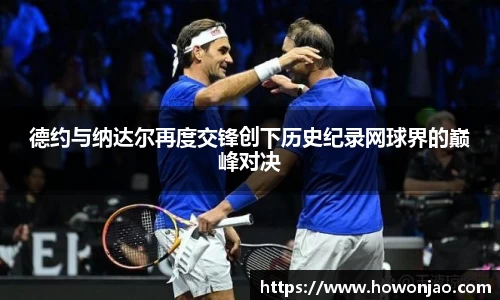 德约与纳达尔再度交锋创下历史纪录网球界的巅峰对决