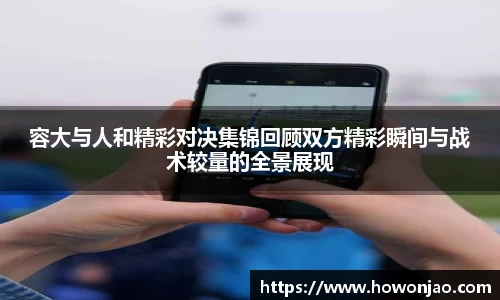 容大与人和精彩对决集锦回顾双方精彩瞬间与战术较量的全景展现