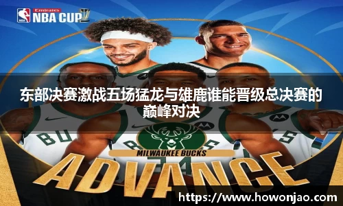 东部决赛激战五场猛龙与雄鹿谁能晋级总决赛的巅峰对决