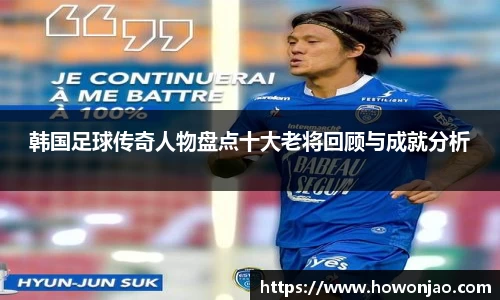 韩国足球传奇人物盘点十大老将回顾与成就分析