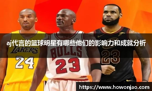 aj代言的篮球明星有哪些他们的影响力和成就分析