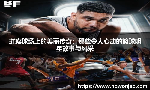璀璨球场上的美丽传奇：那些令人心动的篮球明星故事与风采